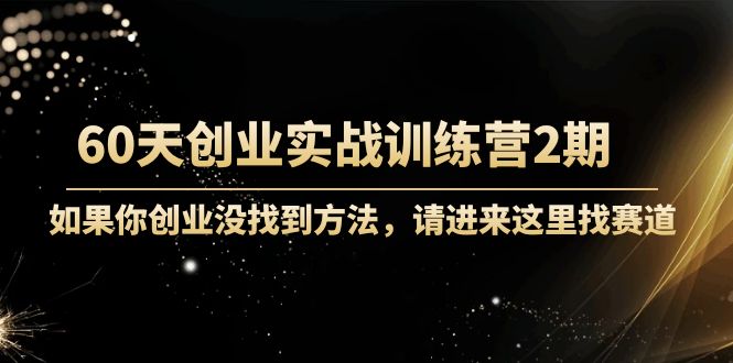 60天创业实战训练营2期：如果你创业没找到方法，进来这里找赛道-价值3000元-一点通资源网