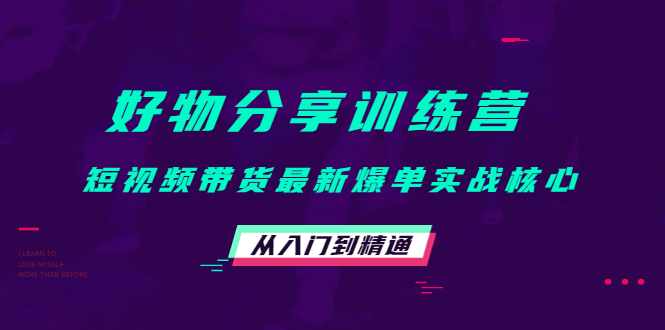 好物分享训练营：短视频带货最新爆单实战核心，从入门到精通-一点通资源网