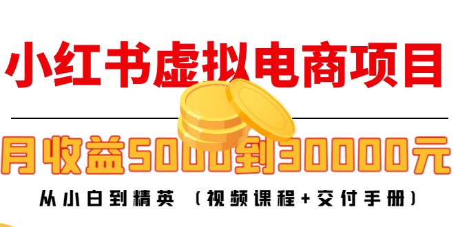 小红书虚拟电商项目：从小白到精英 月收益5000到30000 (视频课程+交付手册)-一点通资源网