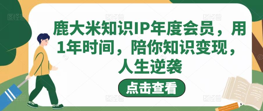 鹿大米知识IP年度会员，用1年时间，陪你知识变现，人生逆袭-一点通资源网