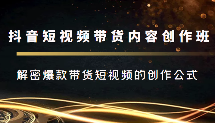 抖音短视频带货内容创作班，解密爆款带货短视频的创作公式-一点通资源网