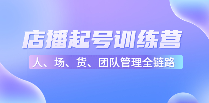 店播起号训练营：帮助更多直播新人快速开启和度过起号阶段（16节）-一点通资源网
