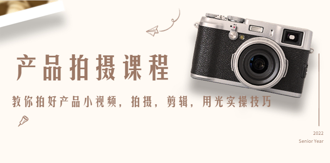 产品拍摄课程，教你拍好产品小视频，拍摄，剪辑，用光实操技巧-一点通资源网