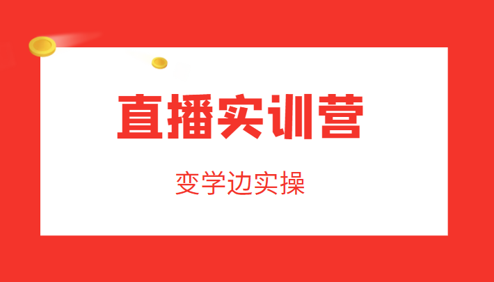 直播实训营，变学边实操，成为运营型主播，拉动直播间人气-一点通资源网