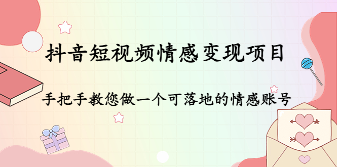 抖音短视频情感变现项目：手把手教您做一个可落地的情感账号-一点通资源网