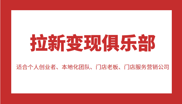 拉新变现俱乐部 适合个人创业者、本地化团队、门店老板、门店服务营销公司-一点通资源网