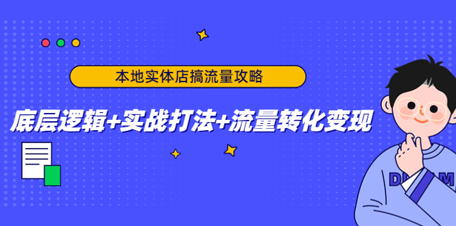 本地实体店搞流量攻略：底层逻辑+实战打法+流量转化变现-一点通资源网
