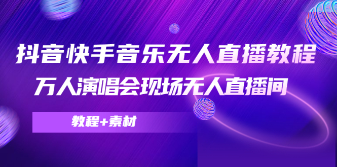 抖音快手音乐无人直播教程，万人演唱会现场无人直播间（教程+素材）-一点通资源网