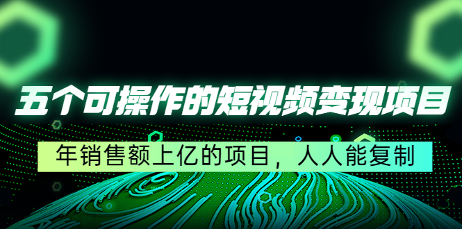 五个可操作的短视频变现项目：年销售额上亿的项目，人人能复制-一点通资源网