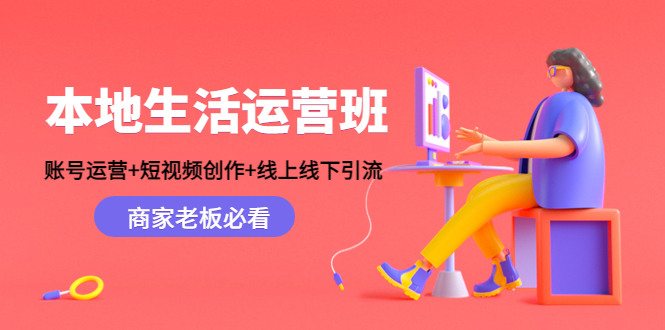 本地生活运营班：账号运营+短视频创作+线上线下引流，商家老板必看-一点通资源网
