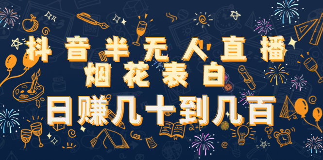 抖音半无人直播烟花表白，日赚几十到几百（教程+视频模板素材）-一点通资源网