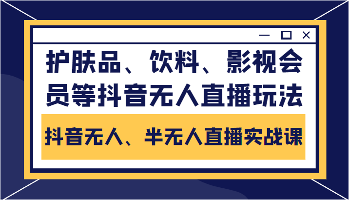 抖音无人、半无人直播实战课，护肤品、饮料、影视会员等抖音无人直播玩法-一点通资源网