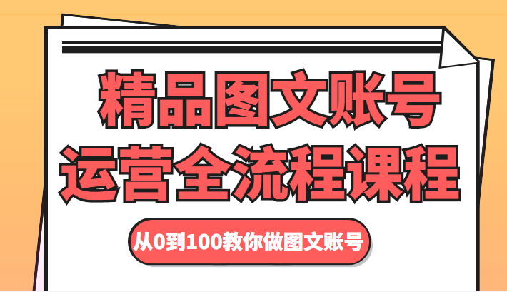精品图文账号运营全流程课程 从0到100教你做图文账号-一点通资源网