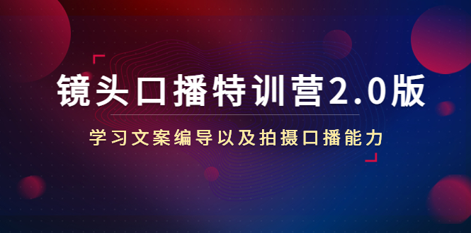 镜头口播特训营2.0版，学习文案编导以及拍摄口播能力（50节课时）-一点通资源网
