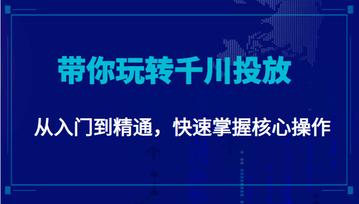 千万级直播操盘手带你玩转千川投放：从入门到精通，快速掌握核心操作-一点通资源网