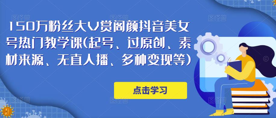 150万粉丝大V赏阁颜抖音美女号热门剪辑课(起号、过原创、素材来源、无直人‬播、多种变现等)-一点通资源网