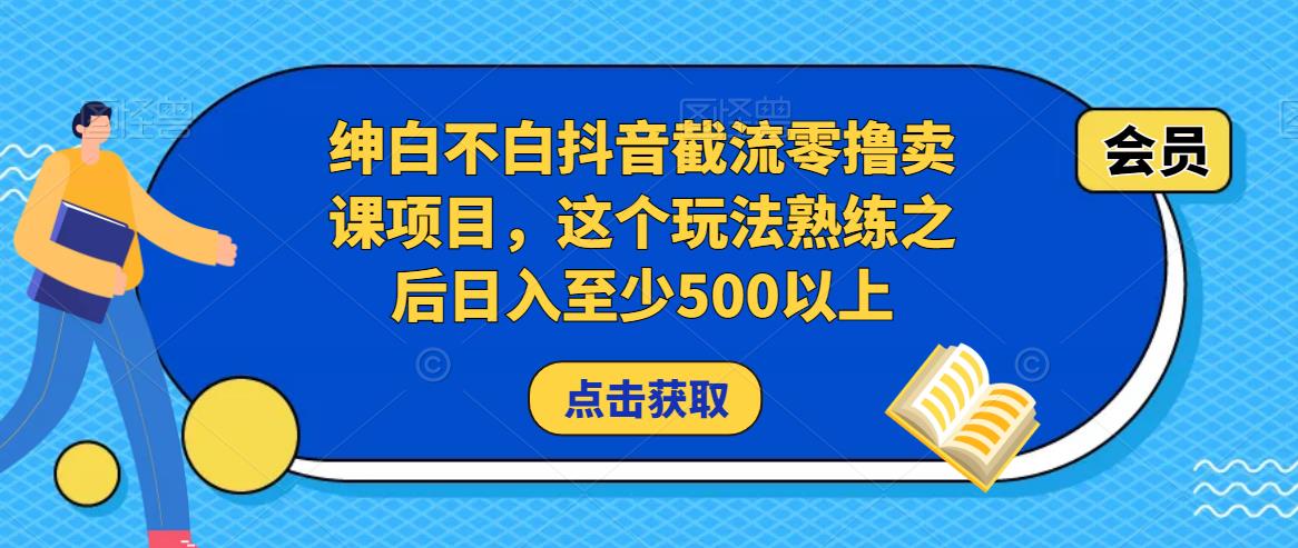 绅白不白抖音截流零撸卖课项目，这个玩法熟练之后日入至少500以上-一点通资源网
