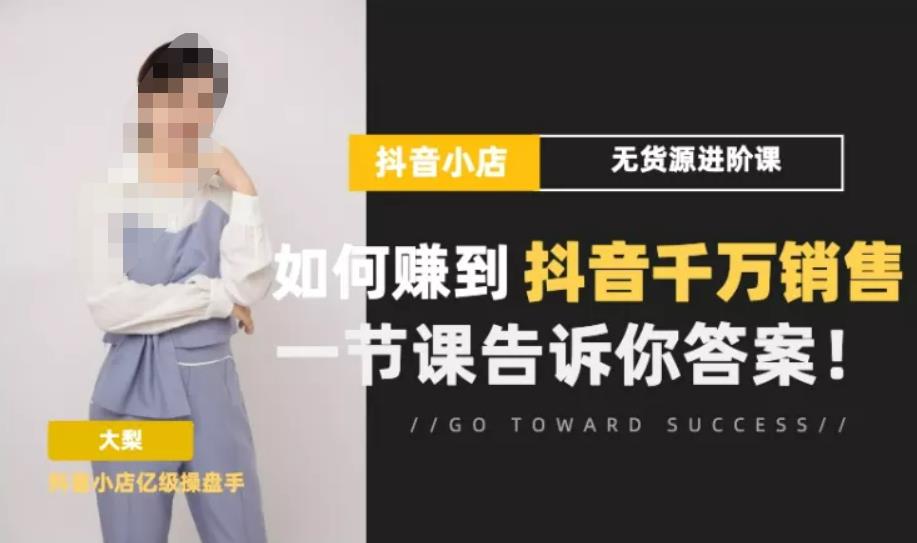 梨子会·抖店无货源进阶冲刺课，如何赚到抖音千万销售，这套课程会告诉你答案-一点通资源网