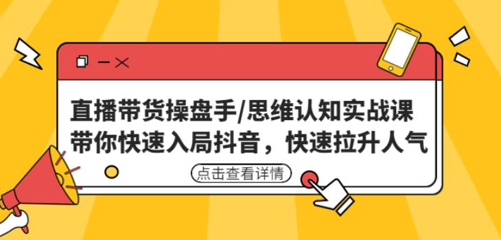 直播带货操盘手/思维认知实战课：带你快速入局抖音，快速拉升人气！-一点通资源网
