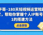 小平哥·180天短视频运营陪跑训练营,帮助你掌握个人IP账号从0-1的搭建方法-一点通资源网