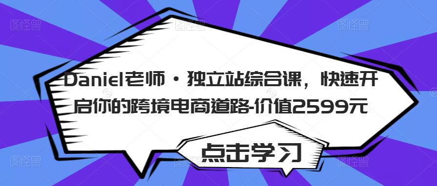 Daniel老师·独立站综合课，快速开启你的跨境电商道路-价值2599元-一点通资源网