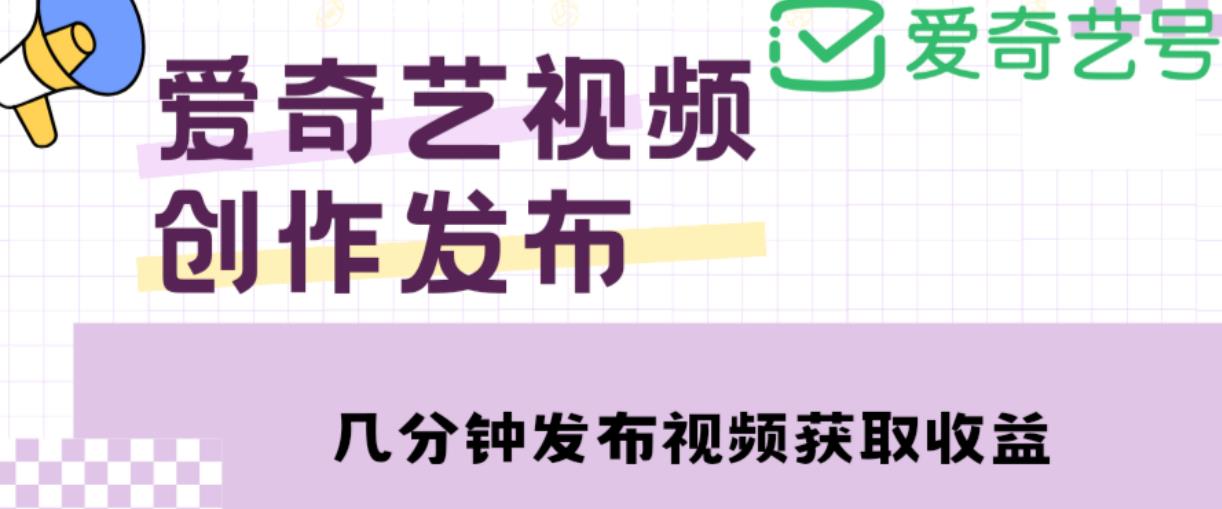 爱奇艺号视频发布，每天只需花几分钟即可发布视频，简单操作收入过万【教程+涨粉攻略】-一点通资源网