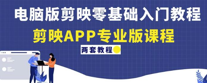 电脑版剪映零基础入门教程+剪映APP专业版课程（两套教程）-一点通资源网