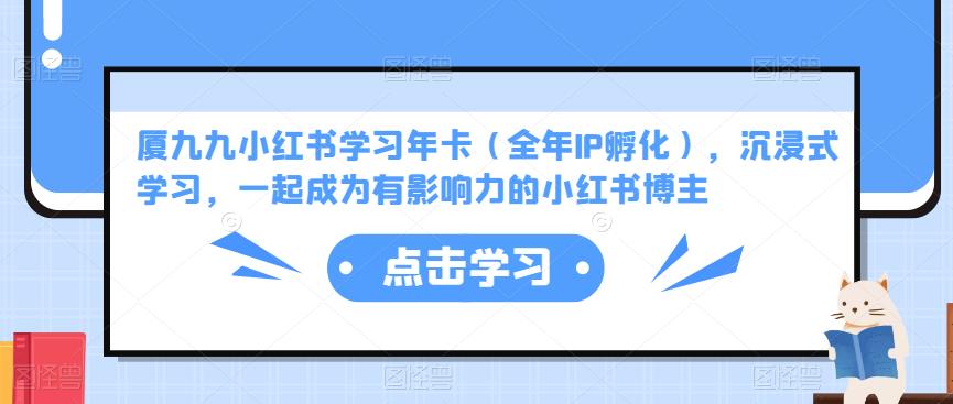 厦九九小红书学习年卡（全年IP孵化），沉浸式学习，一起成为有影响力的小红书博主-一点通资源网