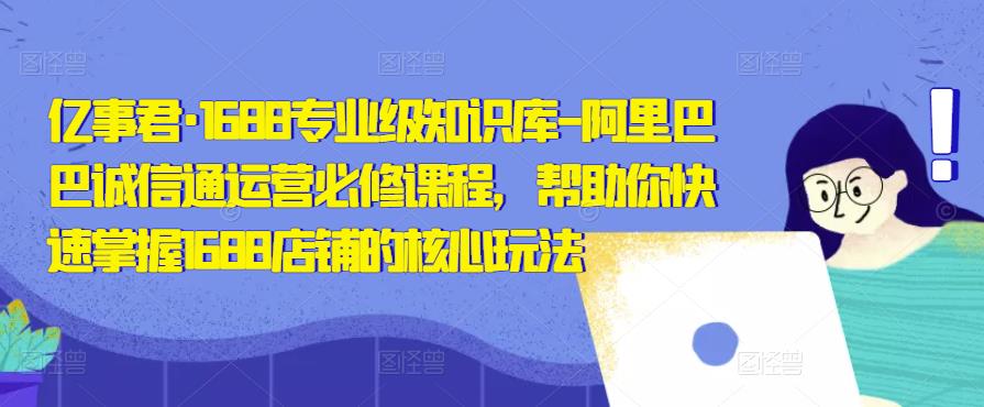亿事君·1688专业级知识库-阿里巴巴诚信通运营必修课程，帮助你快速掌握1688店铺的核心玩法-一点通资源网