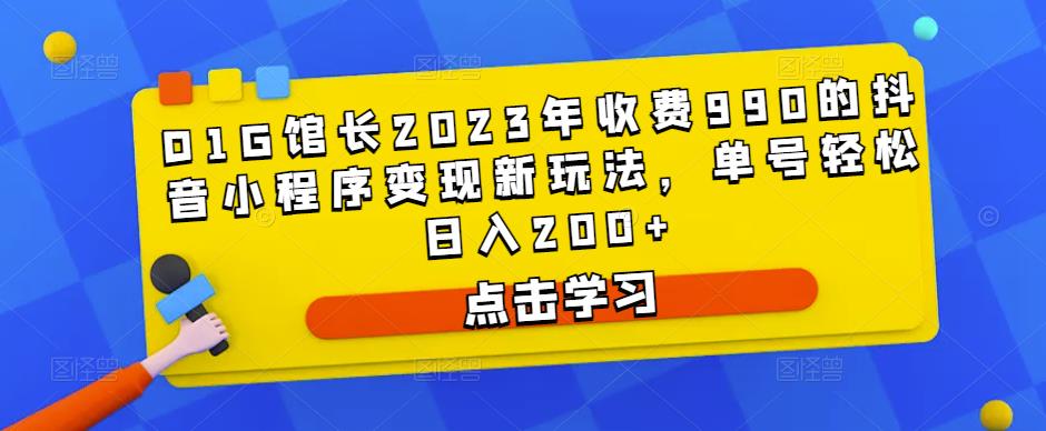 D1G馆长2023年收费990的抖音小程序变现新玩法，单号轻松日入200+-一点通资源网