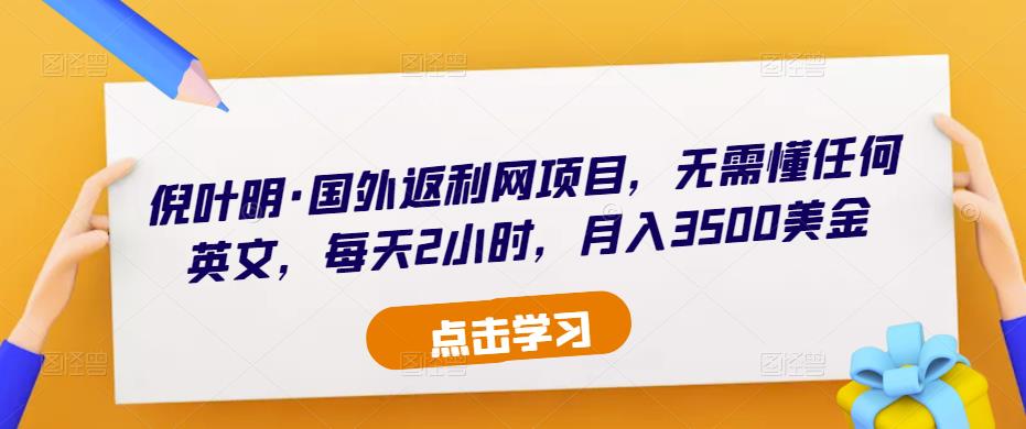 倪叶明·国外返利网项目，无需懂任何英文，每天2小时，月入3500美金-一点通资源网