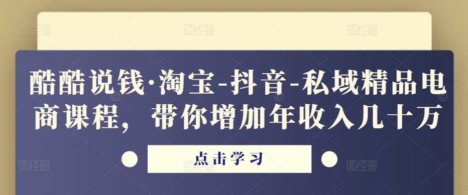 酷酷说钱·淘宝-抖音-私域精品‬电商课程，带你增加年收入几十万-一点通资源网