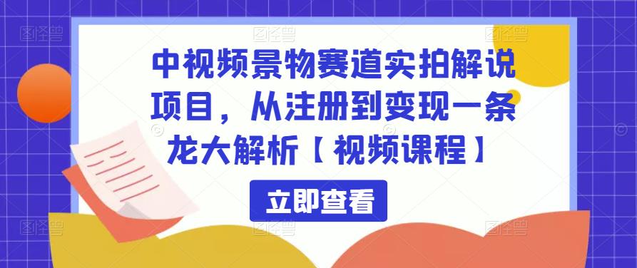 中视频景物赛道实拍解说项目，从注册到变现一条龙大解析【视频课程】-一点通资源网