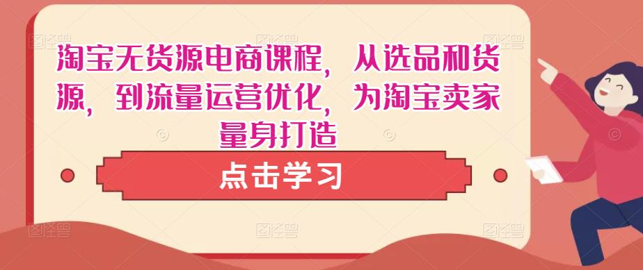 淘宝无货源电商课程，从选品和货源，到流量运营优化，为淘宝卖家量身打造-一点通资源网