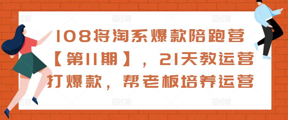 108将淘系爆款陪跑营【第11期】，21天教运营打爆款，帮老板培养运营-一点通资源网
