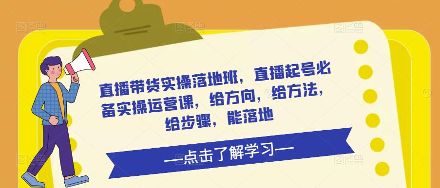 直播带货实操落地班，直播起号必备实操运营课，给方向，给方法，给步骤，能落地-一点通资源网