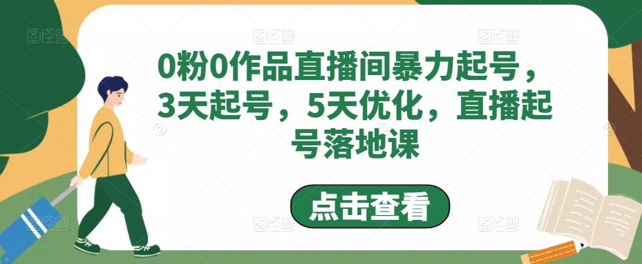 0粉0作品直播间暴力起号，3天起号，5天优化，直播起号落地课-一点通资源网