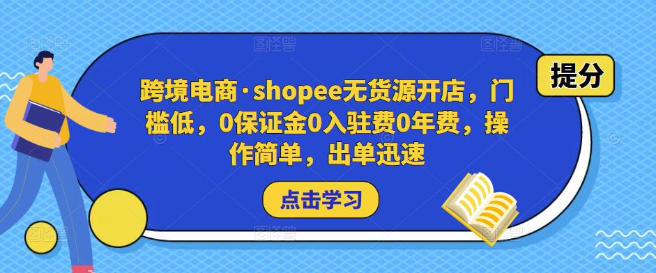 跨境电商·shopee无货源开店，门槛低，0保证金0入驻费0年费，操作简单，出单迅速-一点通资源网