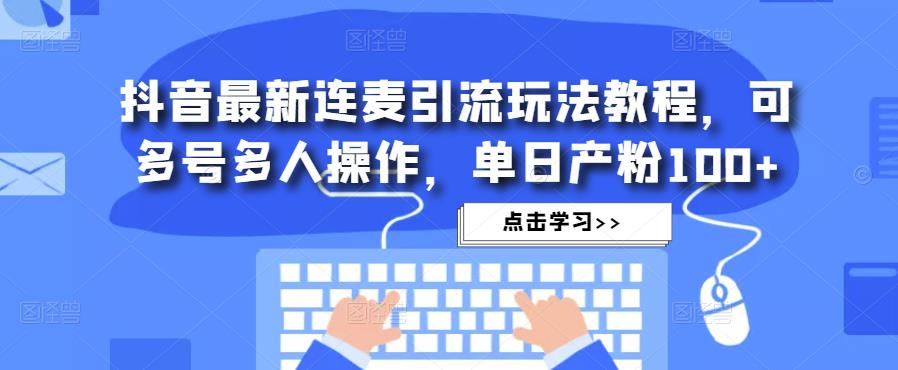 抖音最新连麦引流玩法教程，可多号多人操作，单日产粉100+-一点通资源网