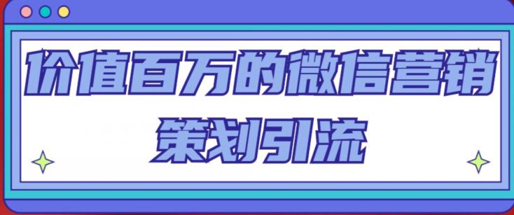 价值百万的微信营销策划引流系列课，每天引流100精准粉-一点通资源网