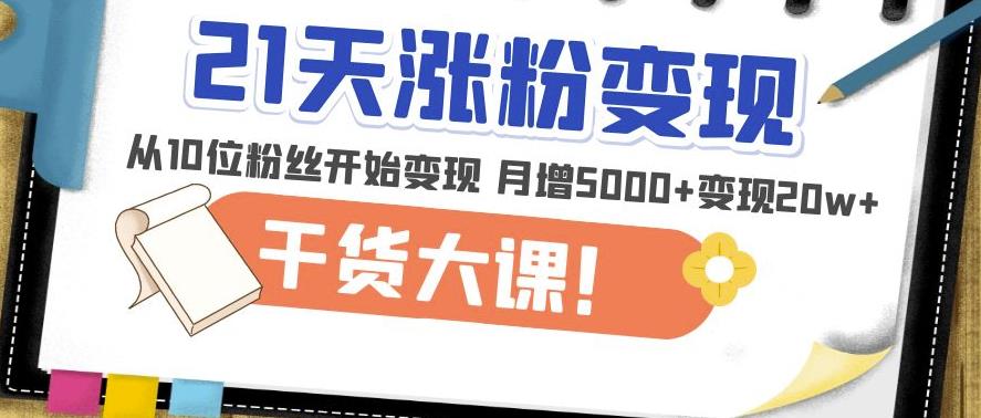 21天精准涨粉变现干货大课：从10位粉丝开始变现月增5000+变现20w+-一点通资源网