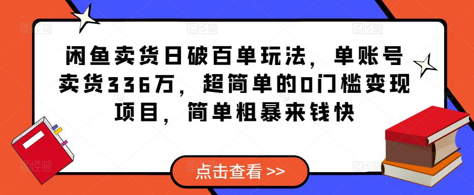 闲鱼卖货日破百单玩法，单账号卖货336万，超简单的0门槛变现项目，简单粗暴来钱快-一点通资源网
