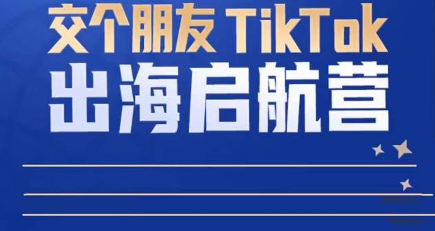 TikTok商家出海启航营：教你TikTok跨境电商的底层逻辑，即使是零基础的你也可以快速上手-一点通资源网