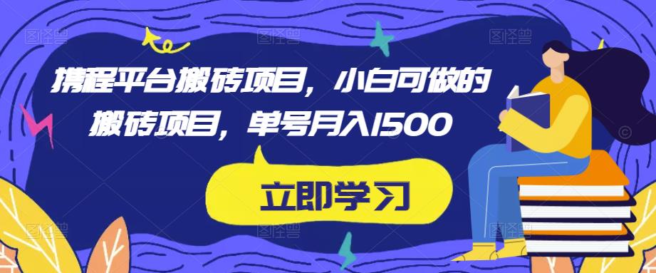 携程平台搬砖项目，小白可做的搬砖项目，单号月入1500-一点通资源网