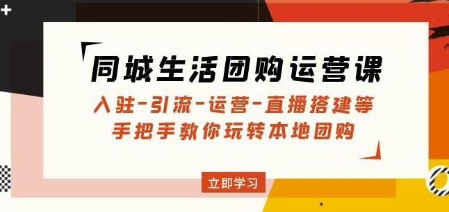 同城生活团购运营课：入驻-引流-运营-直播搭建等玩转本地团购-一点通资源网