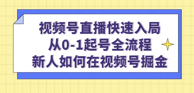 视频号直播快速入局：从0-1起号全流程，新人如何在视频号掘金-一点通资源网