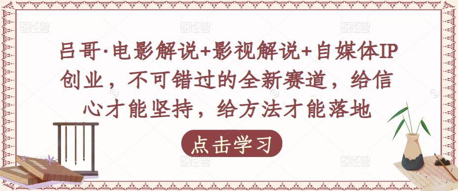 吕哥·电影解说+影视解说+自媒体IP创业，不可错过的全新赛道，给信心才能坚持，给方法才能落地-一点通资源网