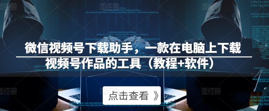 微信视频号下载助手，一款在电脑上下载视频号作品的工具（教程+软件）-一点通资源网