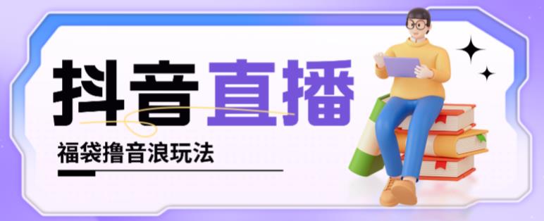 抖音暴力福袋撸音浪玩法，小白直接干，每天几百+【详细视频教程】-一点通资源网