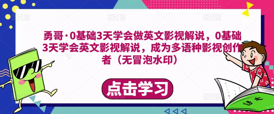 勇哥·0基础3天学会做英文影视解说，0基础3天学会英文影视解说，成为多语种影视创作者-一点通资源网